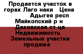 Продается участок в горах Лаго-наки › Цена ­ 400 000 - Адыгея респ., Майкопский р-н, Даховская ст-ца Недвижимость » Земельные участки продажа   